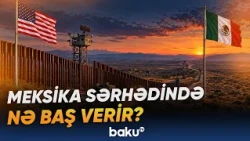 ABŞ Meksika ilə sərhəddə imkanlarını genişləndirir | Hərbçilər burada nə edəcək? - Baku TV